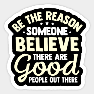 Be The Reason Someone Believe There Are Good People Out There Sticker